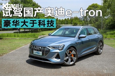 重新定义纯电豪华SUV 试驾国产奥迪e-tron