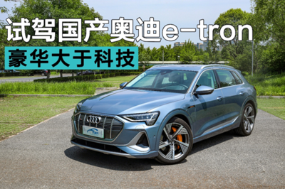 重新定义纯电豪华SUV 试驾国产奥迪e-tron